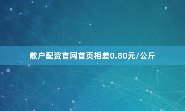 散户配资官网首页相差0.80元/公斤
