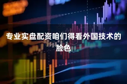 专业实盘配资咱们得看外国技术的脸色