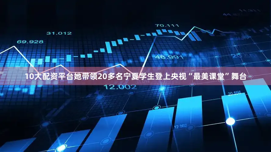 10大配资平台她带领20多名宁夏学生登上央视“最美课堂”舞台