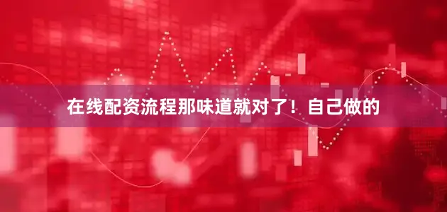 在线配资流程那味道就对了！自己做的