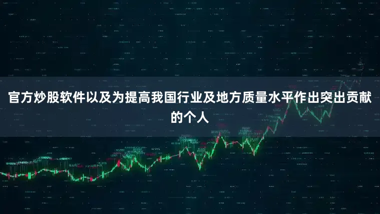 官方炒股软件以及为提高我国行业及地方质量水平作出突出贡献的个人