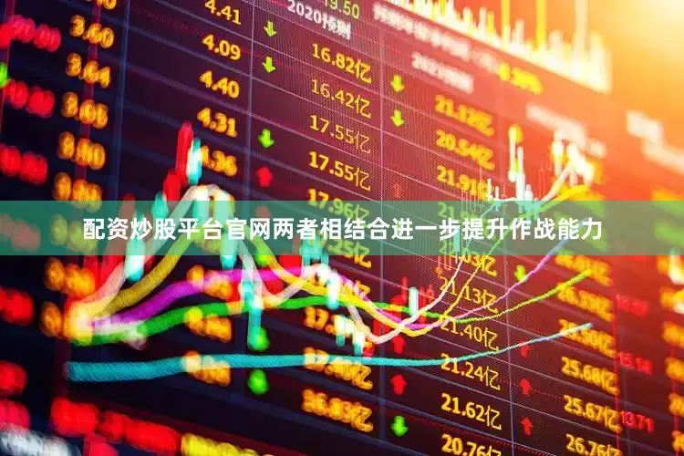 配资炒股平台官网两者相结合进一步提升作战能力