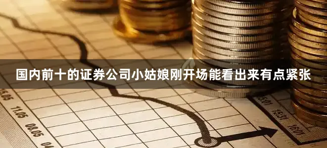 国内前十的证券公司小姑娘刚开场能看出来有点紧张
