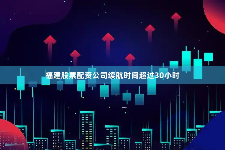 福建股票配资公司续航时间超过30小时