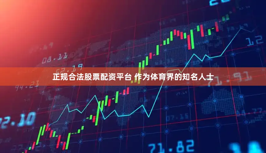 正规合法股票配资平台 作为体育界的知名人士