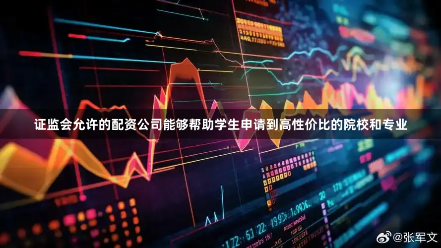 证监会允许的配资公司能够帮助学生申请到高性价比的院校和专业