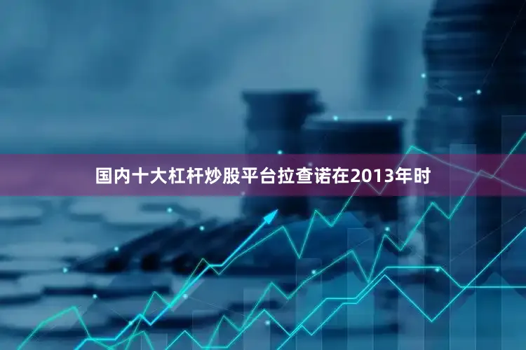 国内十大杠杆炒股平台拉查诺在2013年时