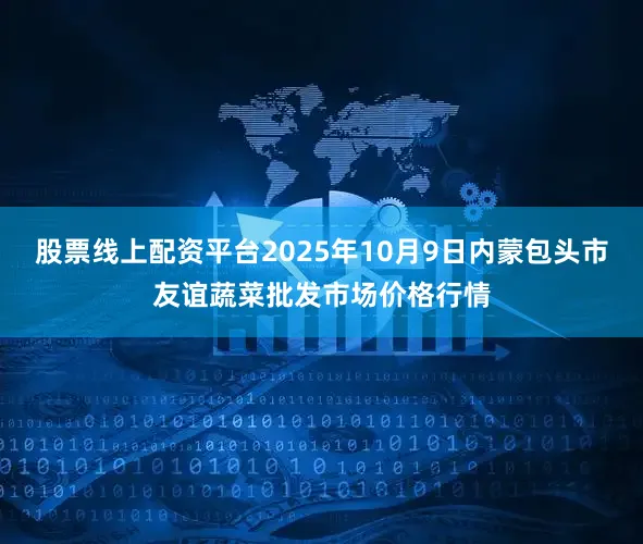股票线上配资平台2025年10月9日内蒙包头市友谊蔬菜批发市场价格行情